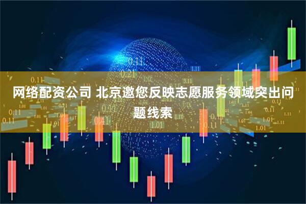 网络配资公司 北京邀您反映志愿服务领域突出问题线索