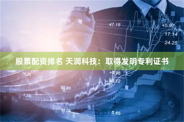 股票配资排名 天润科技：取得发明专利证书