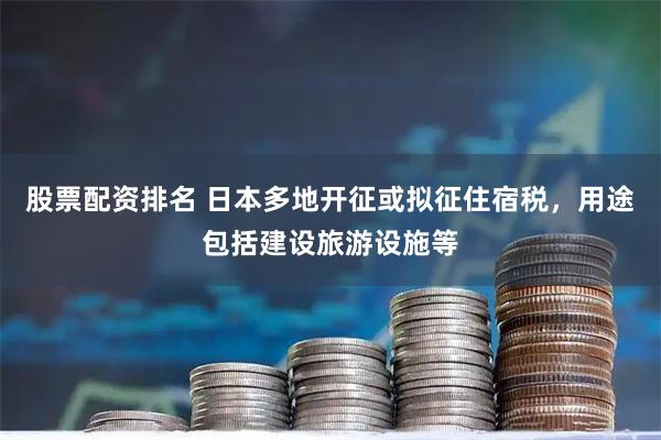 股票配资排名 日本多地开征或拟征住宿税，用途包括建设旅游设施等