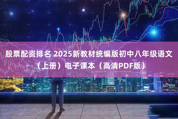 股票配资排名 2025新教材统编版初中八年级语文（上册）电子课本（高清PDF版）