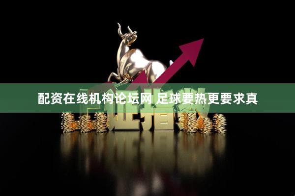配资在线机构论坛网 足球要热更要求真